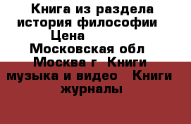 Книга из раздела история философии › Цена ­ 2 000 - Московская обл., Москва г. Книги, музыка и видео » Книги, журналы   . Московская обл.,Москва г.